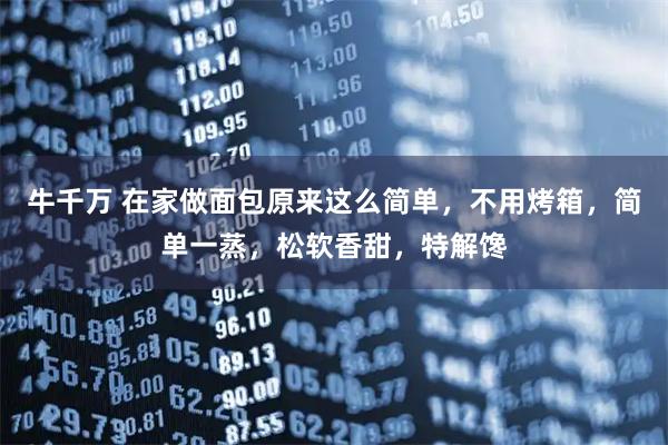 牛千万 在家做面包原来这么简单，不用烤箱，简单一蒸，松软香甜，特解馋