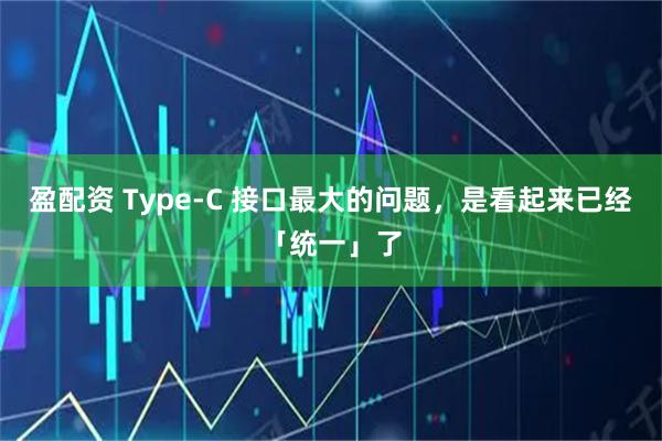 盈配资 Type-C 接口最大的问题，是看起来已经「统一」了