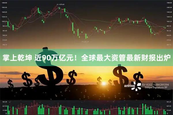 掌上乾坤 近90万亿元!全球最大资管最新财报出炉